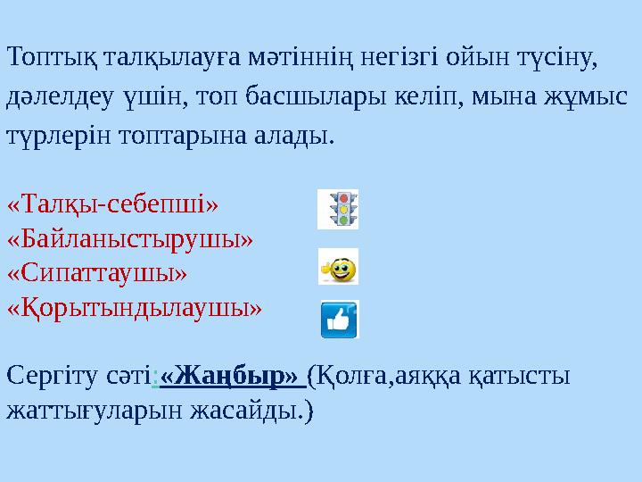 Топтық талқылауға мәтіннің негізгі ойын түсіну, дәлелдеу үшін, топ басшылары келіп, мына жұмыс түрлерін топтарына алады. «Тал