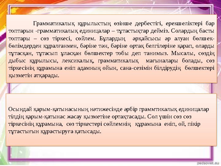 Грамматикалық құрылыстың өзінше дербестігі, ерекшеліктері бар топтарын -грамматикалық единицалар – тұтастықтар дейміз. Солард