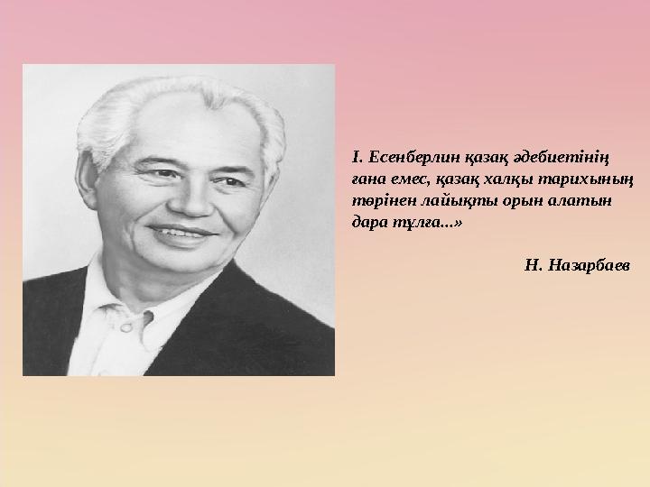 І. Есенберлин қазақ әдебиетінің ғана емес, қазақ халқы тарихының төрінен лайықты орын алатын дара тұлға...»