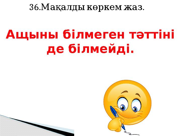 36. .Мақалды көркем жаз Ащыны білмеген тәттіні де білмейді.