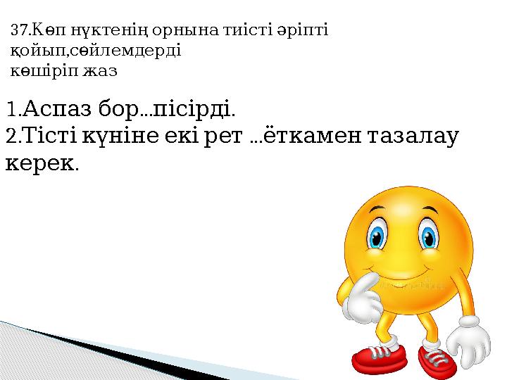 37. Көп нүктенің орнына тиісті әріпті , қойып сөйлемдерді көшіріп жаз 1. ... . Аспаз бор пісірді 2. ...