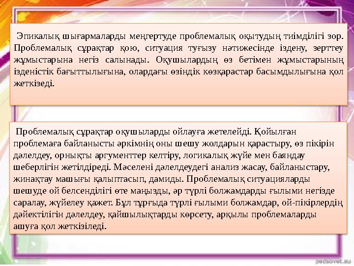 Эпикалық шығармаларды меңгертуде проблемалық оқытудың тиімділігі зор. Проблемалық сұрақтар қою, ситуация туғызу нәтижесінде і