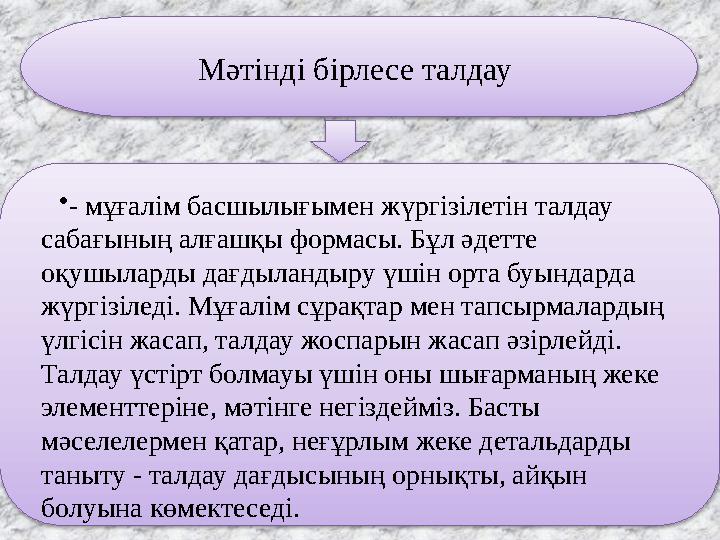 Мәтінді бірлесе талдау •- мұғалім басшылығымен жүргізілетін талдау сабағының алғашқы формасы. Бұл әдетте оқушыларды дағдыл