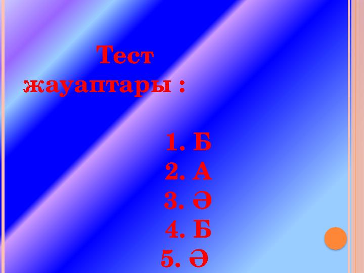 Тест жауаптары : 1. Б 2. А 3. Ә 4. Б 5. Ә