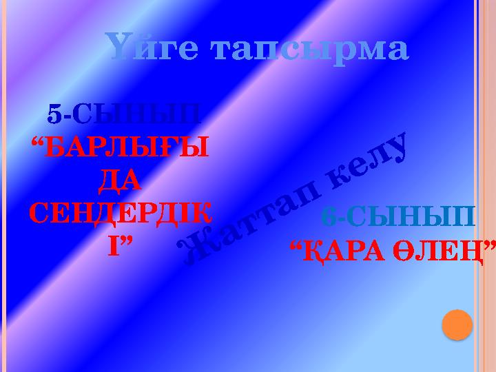 Үйге тапсырма 5-СЫНЫП “БАРЛЫҒЫ ДА СЕНДЕРДІК І” 6-СЫНЫП “ҚАРА ӨЛЕҢ” Ж аттап келу