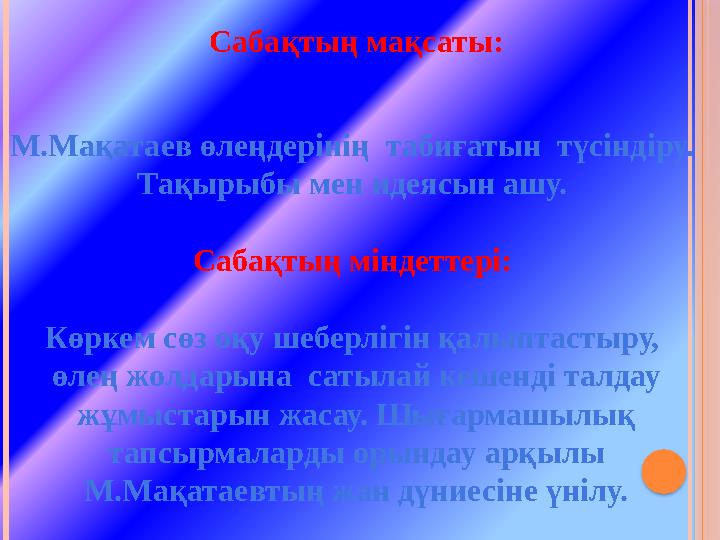 Сабақтың мақсаты: М.Мақатаев өлеңдерінің табиғатын түсіндіру. Тақырыбы мен идеясын ашу. Сабақтың міндеттері: Көркем сөз о
