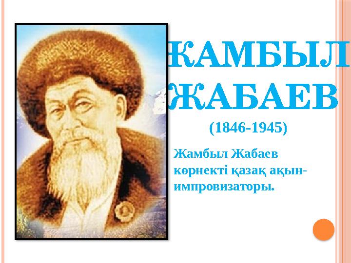 ЖАМБЫЛ ЖАБАЕВ (1846-1945) Жамбыл Жабаев көрнекті қазақ ақын- импровизаторы.