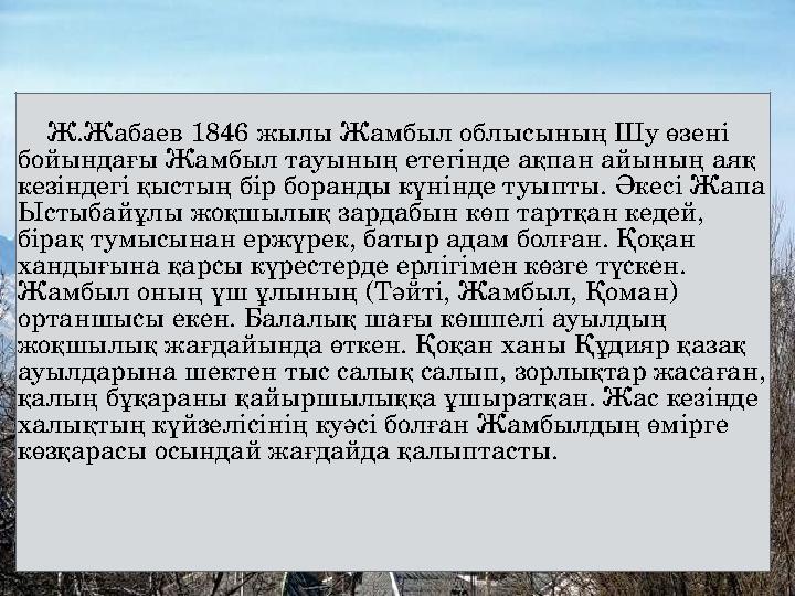 Ж.Жабаев 1846 жылы Жамбыл облысының Шу өзені бойындағы Жамбыл тауының етегінде ақпан айының аяқ кезіндегі қыстың бір бо