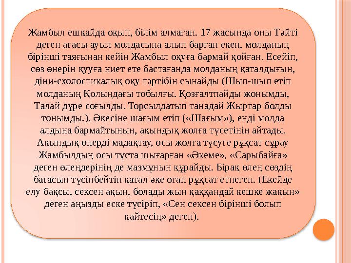 Жамбыл ешқайда оқып, білім алмаған. 17 жасында оны Тәйті деген ағасы ауыл молдасына алып барған екен, молданың бірінші та