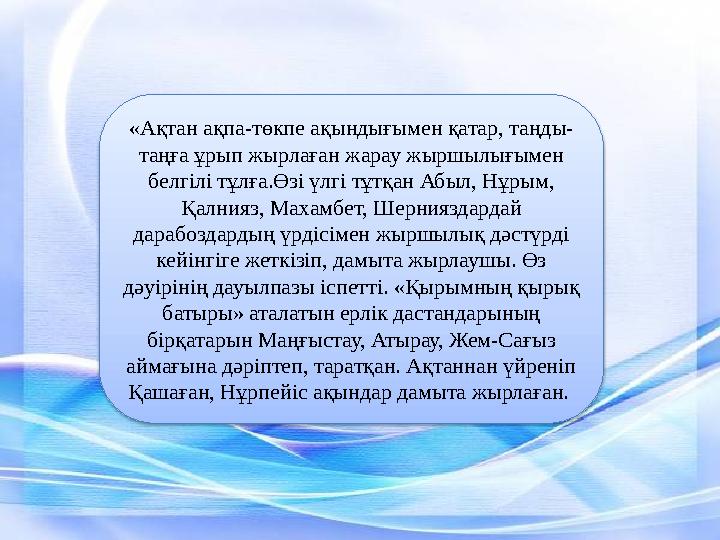 «Ақтан ақпа-төкпе ақындығымен қатар, таңды- таңға ұрып жырлаған жарау жыршылығымен белгілі тұлға.Өзі үлгі тұтқан Абыл, Нұрым,