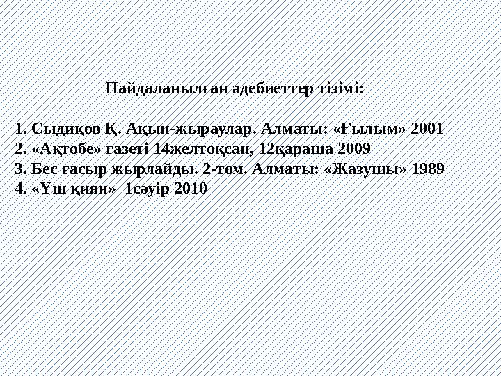 Пайдаланылған әдебиеттер тізімі: 1. Сыдиқов Қ. Ақын-жыраулар. Алматы: «Ғылым» 2001 2. «Ақтөбе» газеті 14желтоқсан, 12қараша 2009