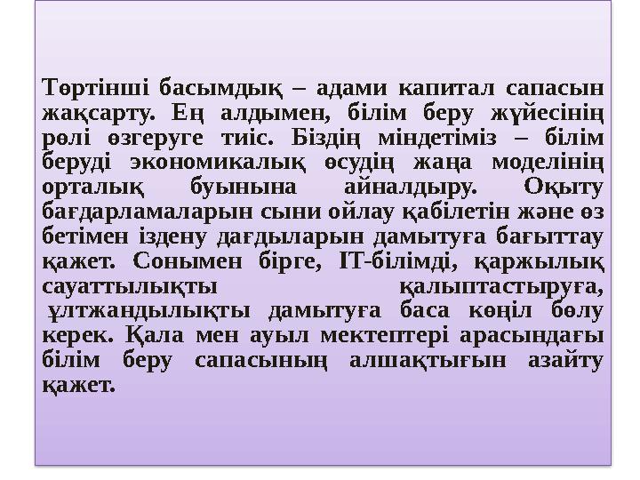 Төртінші басымдық – адами капитал сапасын жақсарту. Ең алдымен, білім беру жүйесінің рөлі өзгеруге тиіс. Біздің