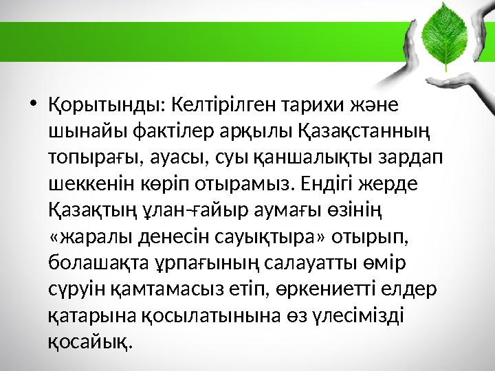 • Қорытынды: Келтірілген тарихи және шынайы фактілер арқылы Қазақстанның топырағы, ауасы, суы қаншалықты зардап шеккенін көрі