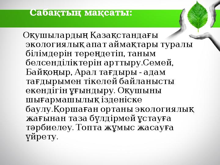 Сабақтың мақсаты: Оқушылардың Қазақстандағы экологиялық апат аймақтары туралы , білімдерін те