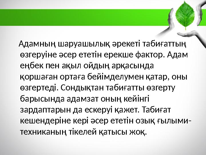 Адамның шаруашылық әрекеті табиғаттың өзгеруіне әсер ететін ерекше фактор. Адам еңбек пен ақыл ойдың арқасында қоршаған о