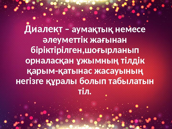 Диалект – аумақтық немесе әлеуметтік жағынан біріктірілген,шоғырланып орналасқан ұжымның тілдік қарым-қатынас жасауының не