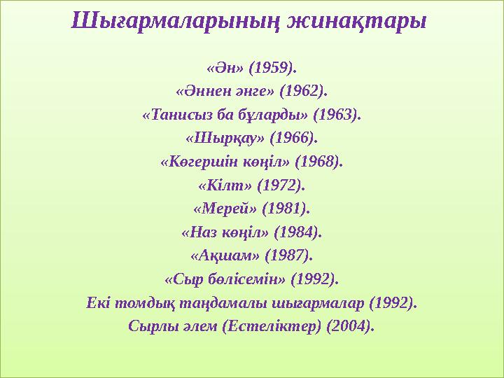 Шығармаларының жинақтары «Ән» (1959). «Әннен әнге» (1962). «Танисыз ба бұларды» (1963). «Шырқау» (1966). «Көгершін көңіл» (196
