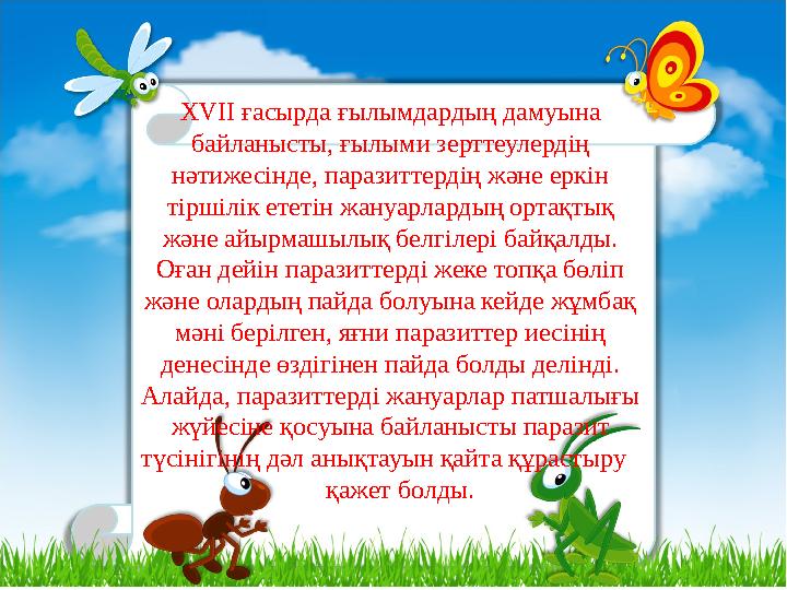 XVII ғасырда ғылымдардың дамуына байланысты, ғылыми зерттеулердің нәтижесінде, паразиттердің және еркін тіршілік ететін жануа