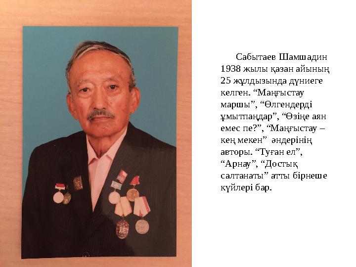 Сабытаев Шамшадин 1938 жылы қазан айының 25 жұлдызында дүниеге келген. “Маңғыстау маршы”, “Өлгендерді ұмытпаңдар”, “