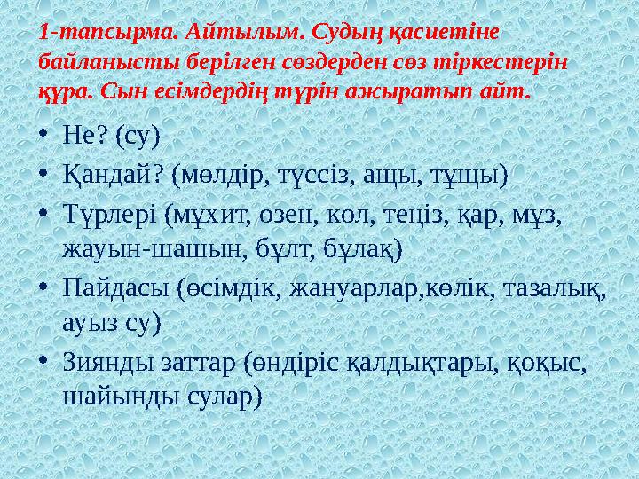 1-тапсырма. Айтылым. Судың қасиетіне байланысты берілген сөздерден сөз тіркестерін құра. Сын есімдердің түрін ажыратып айт. •