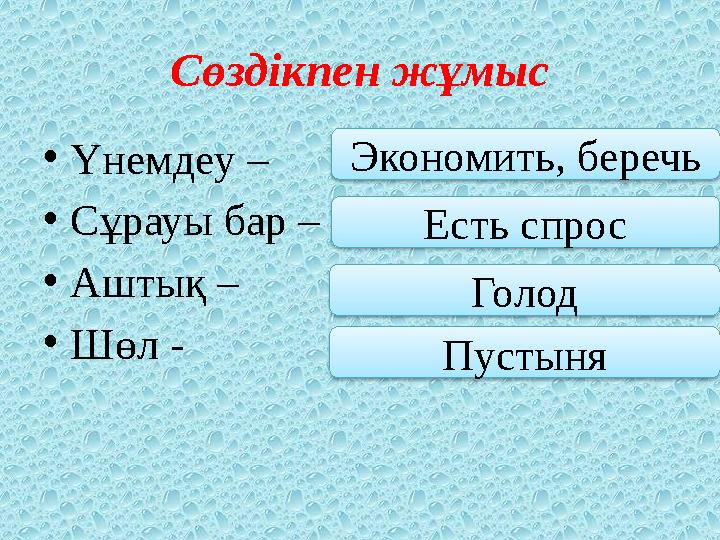 Сөздікпен жұмыс •Үнемдеу – •Сұрауы бар – •Аштық – •Шөл - Экономить, беречь Есть спрос Голод Пустыня