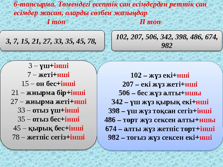6-тапсырма. Төмендегі есептік сан есімдерден реттік сан есімдер жасап, оларды сөзбен жазыңдар І топ