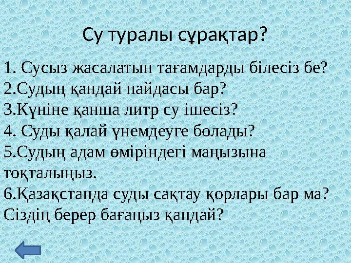 Су туралы сұрақтар? 1. Сусыз жасалатын тағамдарды білесіз бе? 2.Судың қандай пайдасы бар? 3.Күніне қанша литр су ішесіз? 4. Суды