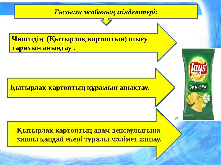 Ғылыми жобаның міндеттері: Чипсидің (Қытырлақ картоптың) шығу тарихын анықтау . Қытырлақ картоптың құрамын анықтау. Қытырлақ к