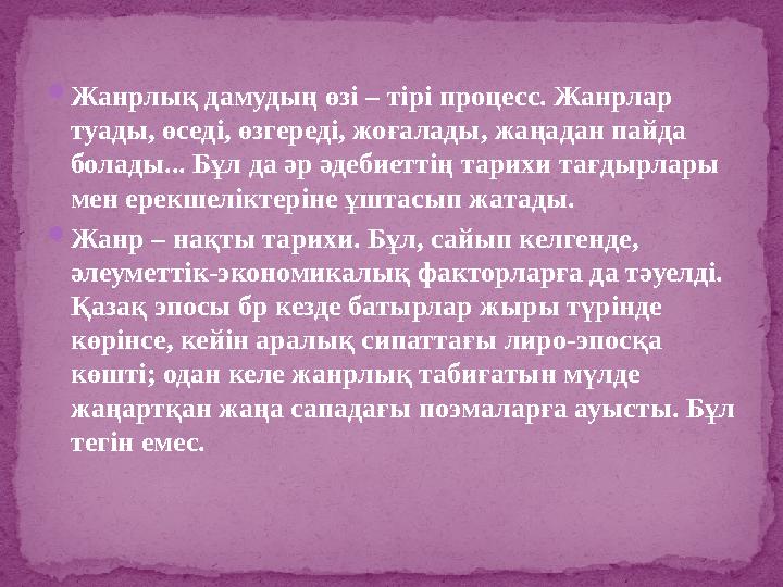 Жанрлық дамудың өзі – тірі процесс. Жанрлар туады, өседі, өзгереді, жоғалады, жаңадан пайда болады... Бұл да әр әдебиеттің та