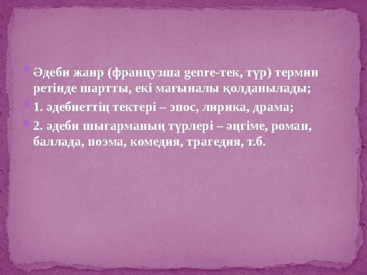 Әдеби жанр (французша genre-тек, түр) термин ретінде шартты, екі мағыналы қолданылады; 1. әдебиеттің тектері – эпос, лирика,