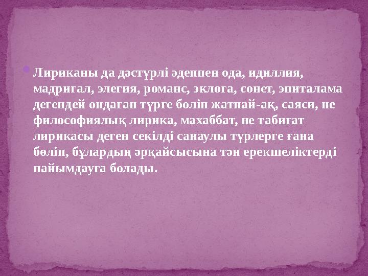 Лириканы да дәстүрлі әдеппен ода, идиллия, мадригал, элегия, романс, эклога, сонет, эпиталама дегендей ондаған түрге бөліп жа