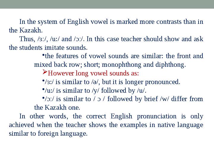 In the system of English vowel is marked more contrasts than in the Kazakh. Thus, /ɜː/, /u:/ and /ɔː/. In this case teacher sh