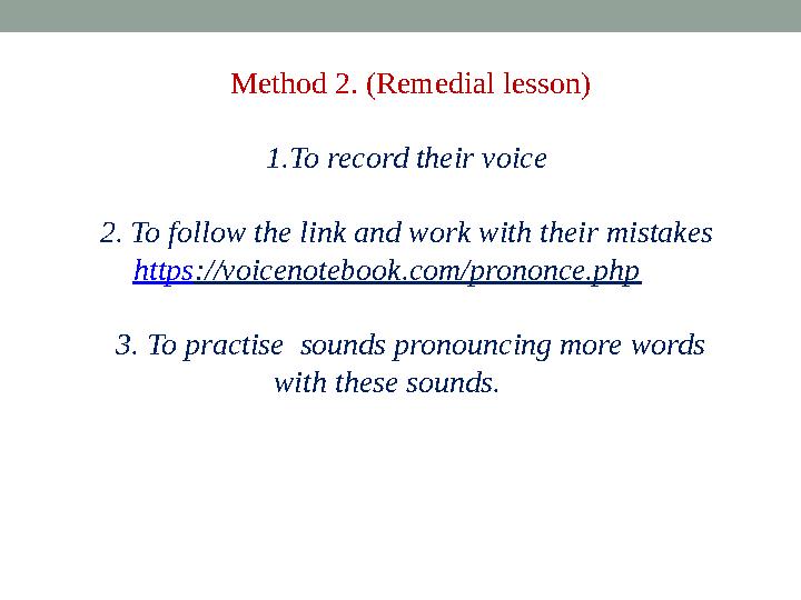 Method 2. (Remedial lesson) 1. To record their voice 2. To follow the link and work with their mistakes https ://voicenotebook