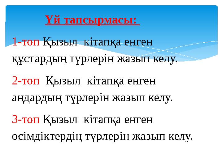 Үй тапсырмасы: 1-топ Қызыл кітапқа енген құстардың түрлерін жазып келу. 2-топ Қызыл кітапқа енген аңдардың түрл