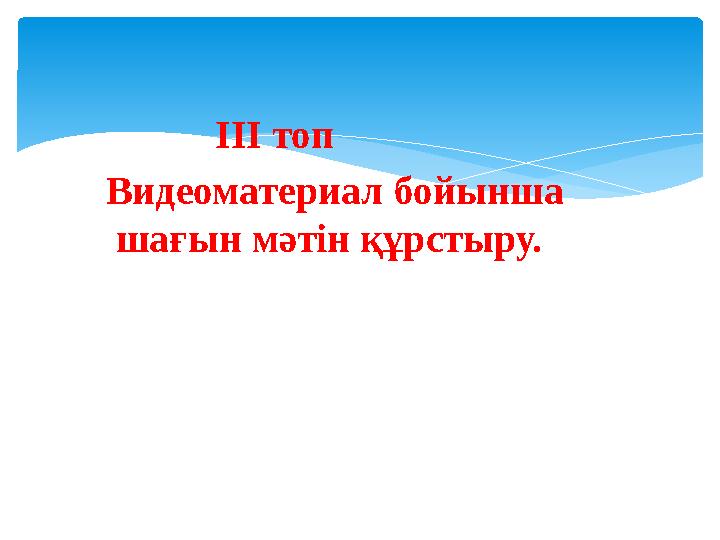 ІІІ топ Видеоматериал бойынша шағын мәтін құрстыру.