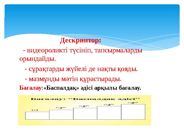 Дескриптор: - видеороликті түсініп, тапсырмаларды орындайды. - сұрақтарды жүйелі де нақты қояды. -