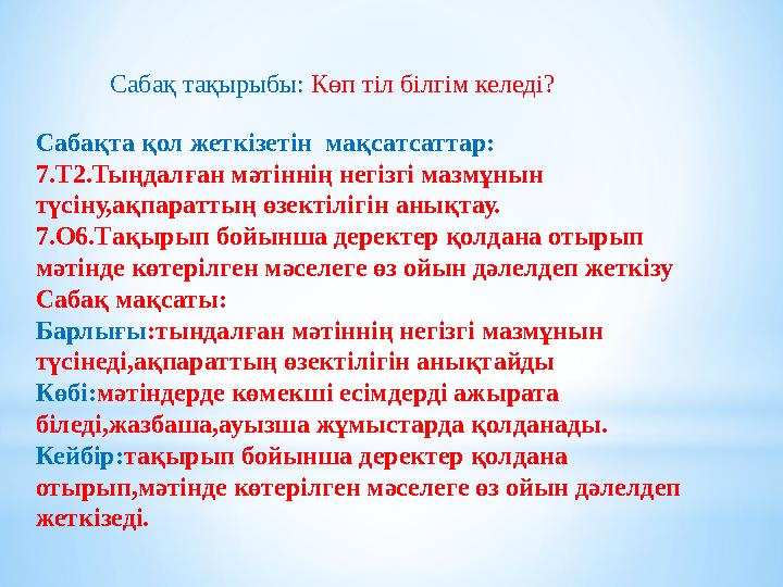 Сабақта қол жеткізетін мақсатсаттар: 7.Т2.Тыңдалған мәтіннің негізгі мазмұнын түсіну,ақпараттың өзектілігін анықтау. 7.О6.Тақы