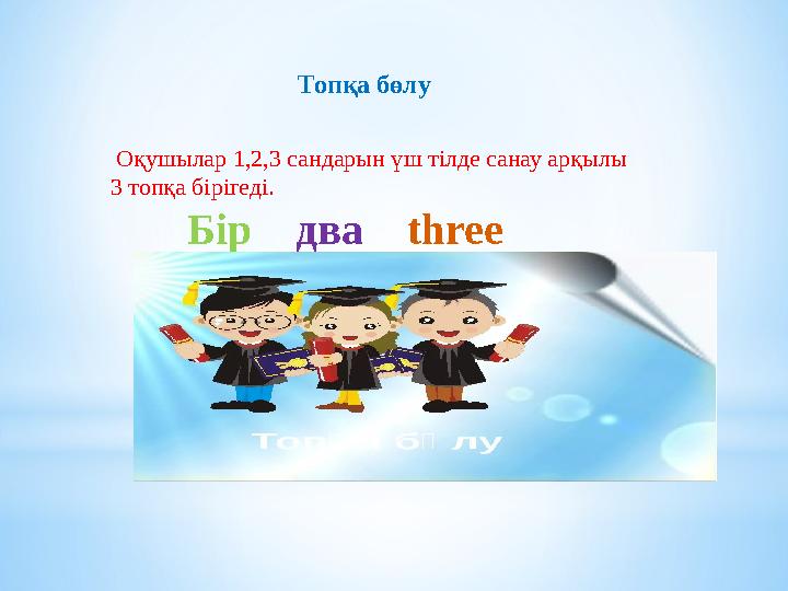 Топқа бөлу Оқушылар 1,2,3 сандарын үш тілде санау арқылы 3 топқа бірігеді. Бір два t