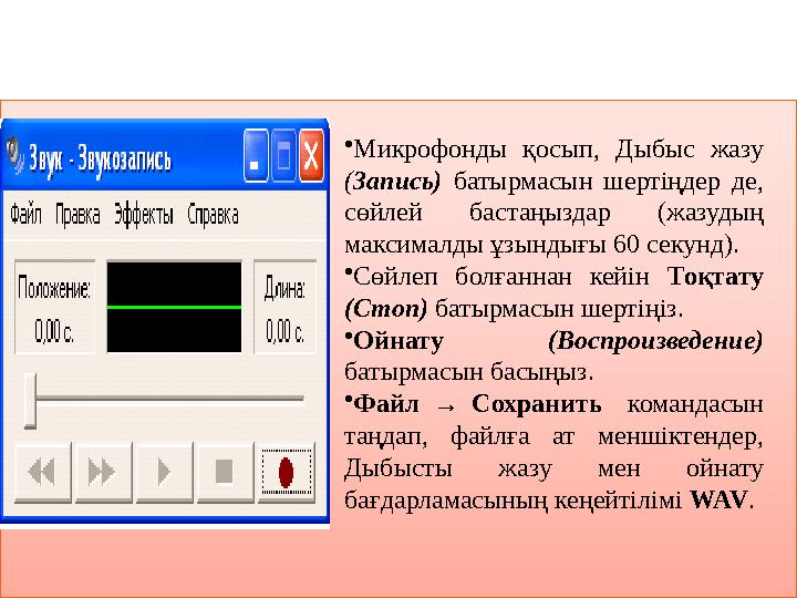 •Микрофонды қосып, Дыбыс жазу (Запись) батырмасын шертіңдер де, сөйлей бастаңыздар (жазудың максималды ұзындығы 60 секун •Микрофонды қосып, Дыбыс жазу (Запись) батырмасын шертіңдер де, сөйлей бастаңыздар (жазудың максималды ұзындығы 60 секун