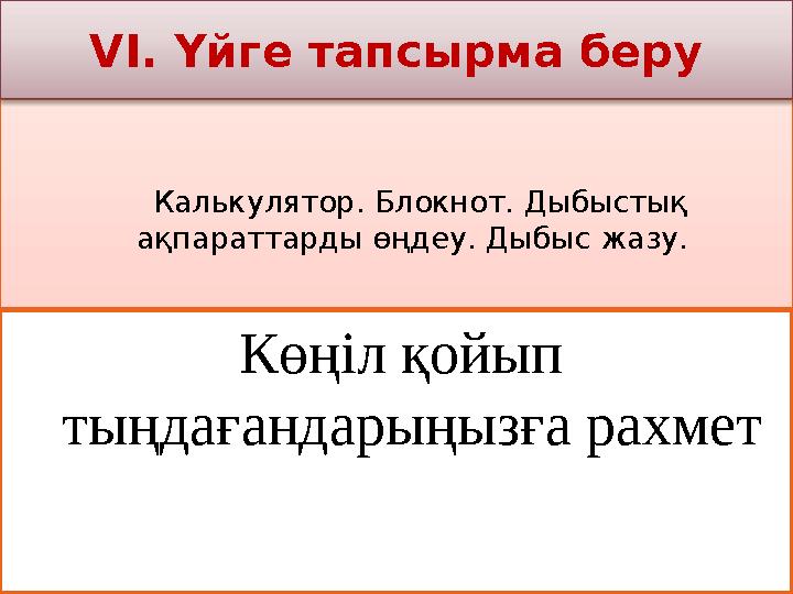Калькулятор. Блокнот. Дыбыстық ақпараттарды өңдеу. Дыбыс жазу. VI. Үйге тапсырма беру Көңіл қойып тыңдағандарыңызға р Калькулятор. Блокнот. Дыбыстық ақпараттарды өңдеу. Дыбыс жазу. VI. Үйге тапсырма беру Көңіл қойып тыңдағандарыңызға р