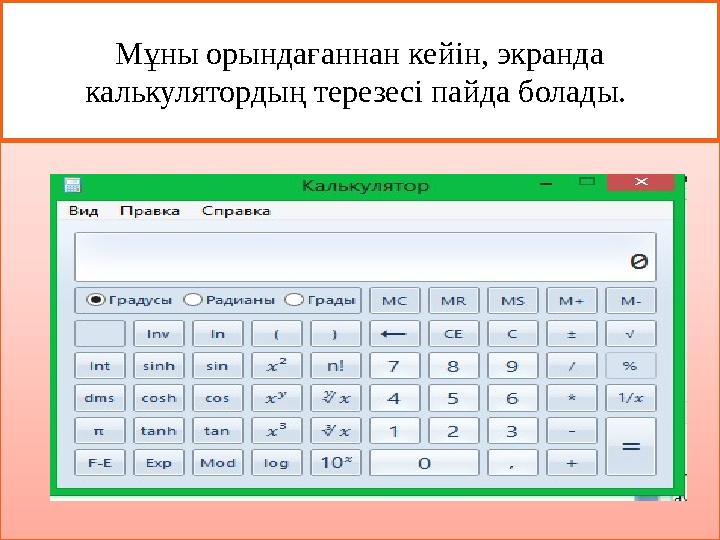 Мұны орындағаннан кейін, экранда калькулятордың терезесі пайда болады. Мұны орындағаннан кейін, экранда калькулятордың терезесі пайда болады.