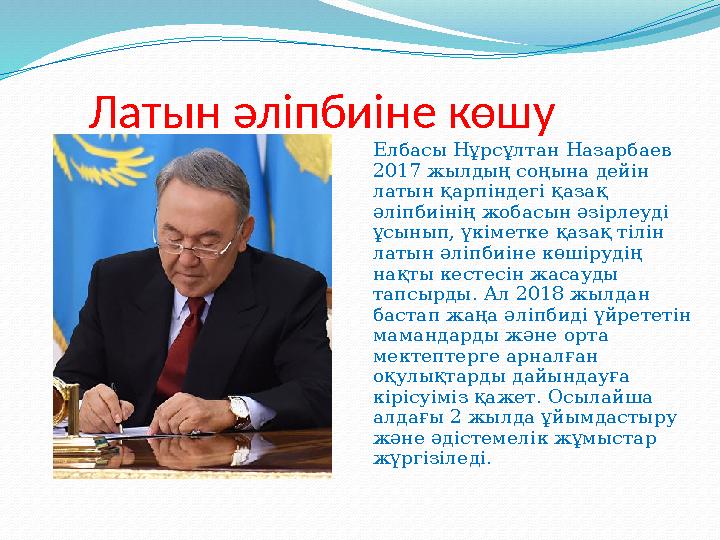 Латын әліпбиіне көшу Елбасы Нұрсұлтан Назарбаев 2017 жылдың соңына дейін латын қарпіндегі қазақ әліпбиінің жобасын әзірлеуд