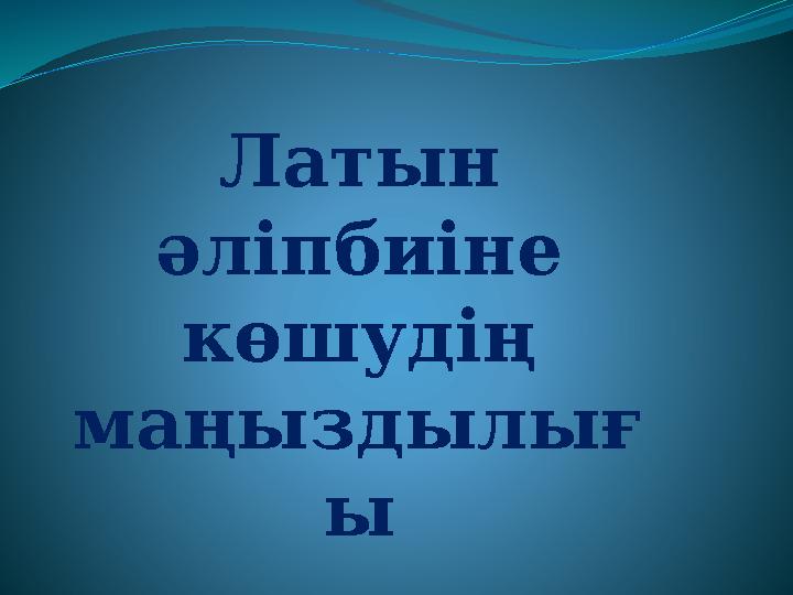 Латын әліпбиіне көшудің маңыздылығ ы