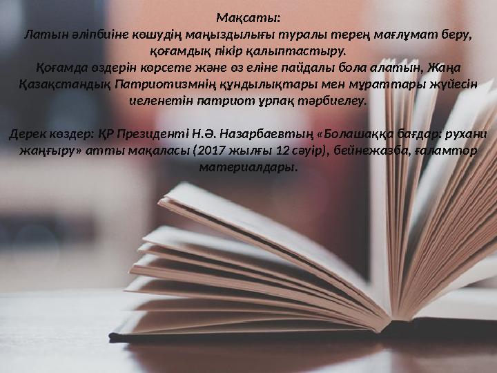 Мақсаты: Латын әліпбиіне көшудің маңыздылығы туралы терең мағлұмат беру, қоғамдық пікір қалыптастыру. Қоғамда өздерін көрсете ж
