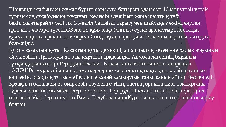 Шашыңды сабынмен жумас бұрын сарысуға батырып,одан соң 10 минуттай ұстай тұрған соң сусабынмен жусаңыз, көлемін Шашыңды сабынмен жумас бұрын сарысуға батырып,одан соң 10 минуттай ұстай тұрған соң сусабынмен жусаңыз, көлемін