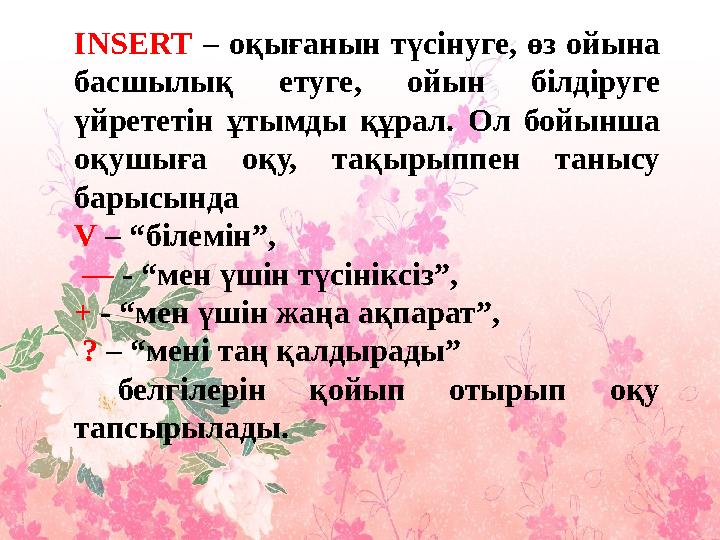 INSERT – оқығанын түсінуге, өз ойына басшылық етуге, ойын білдіруге үйрететін ұтымды құрал. Ол бойынша оқушыға оқу, тақырыппе