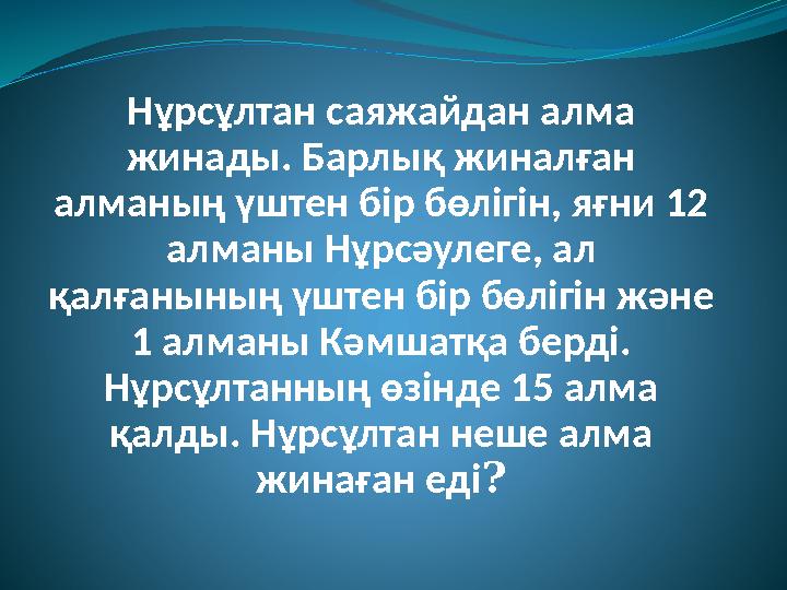 Нұрсұлтан саяжайдан алма жинады. Барлық жиналған алманың үштен бір бөлігін, яғни 12 алманы Нұрсәулеге, ал қалғанының үштен б