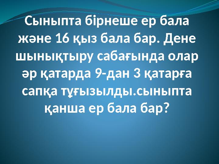 Сыныпта бірнеше ер бала және 16 қыз бала бар. Дене шынықтыру сабағында олар әр қатарда 9-дан 3 қатарға сапқа тұғызылды.сынып