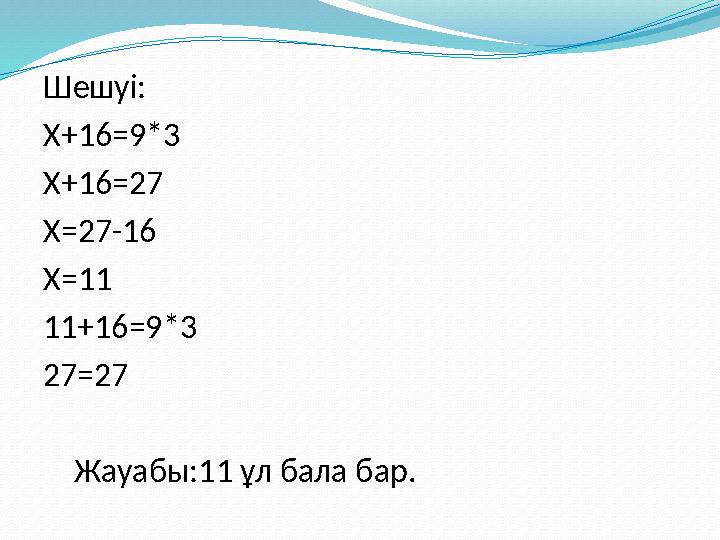 Шешуі: Х+16=9*3 Х+16=27 Х=27-16 Х=11 11+16=9*3 27=27 Жауабы:11 ұл бала бар.