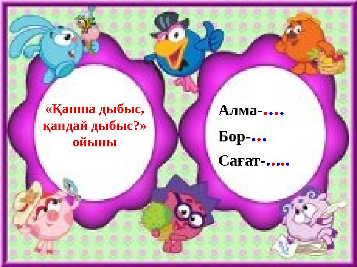 «Қанша дыбыс, қандай дыбыс?» ойыны Алма-.... Бор-... Сағат-.....